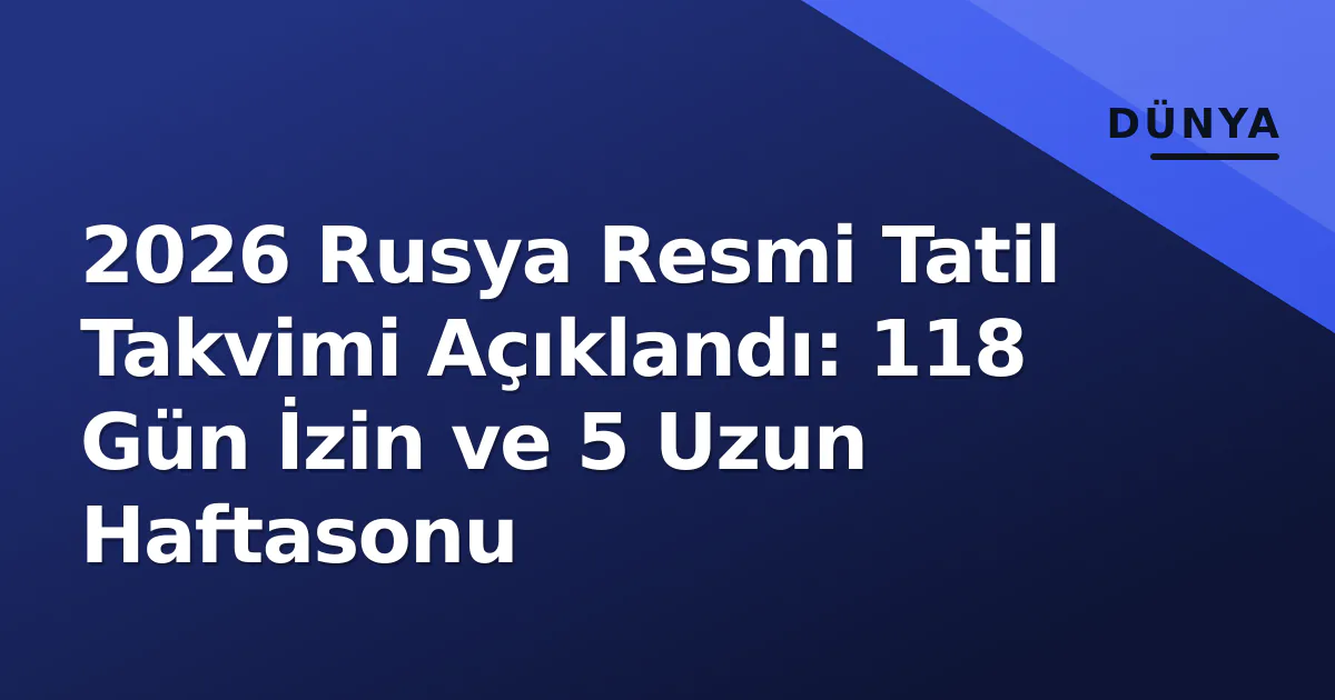 2026 Rusya Resmi Tatil Takvimi Açıklandı: 118 Gün İzin ve 5 Uzun Haftasonu 2026 Rusya Resmi Tatil Takvimi Açıklandı: 118 Gün İzin ve 5 Uzun Haftasonu