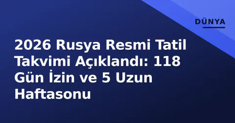 2026 Rusya Resmi Tatil Takvimi Açıklandı: 118 Gün İzin ve 5 Uzun Haftasonu