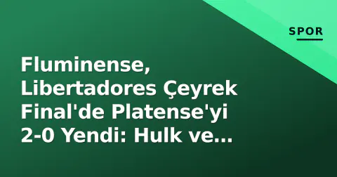 Fluminense, Libertadores Çeyrek Final'de Platense'yi 2-0 Yendi: Hulk ve Nonato Çarptı