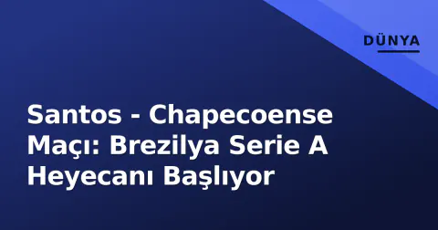 Santos - Chapecoense Maçı: Brezilya Serie A Heyecanı Başlıyor