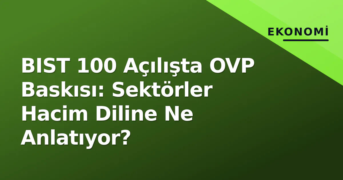 BIST 100 Açılışta OVP Baskısı: Sektörler Hacim Diline Ne Anlatıyor? BIST 100 Açılışta OVP Baskısı: Sektörler Hacim Diline Ne Anlatıyor?