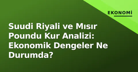 Suudi Riyali ve Mısır Poundu Kur Analizi: Ekonomik Dengeler Ne Durumda?