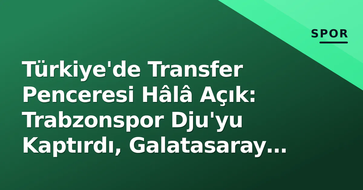 Türkiye'de Transfer Penceresi Hâlâ Açık: Trabzonspor Dju'yu Kaptırdı, Galatasaray Alternatifte, Avrupa'da Camara Krizi Türkiye'de Transfer Penceresi Hâlâ Açık: Trabzonspor Dju'yu Kaptırdı, Galatasaray Alternatifte, Avrupa'da Camara Krizi