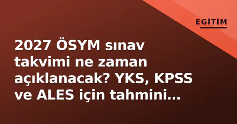 2027 ÖSYM sınav takvimi ne zaman açıklanacak? YKS, KPSS ve ALES için tahmini tarihler