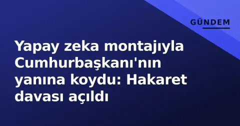 Yapay zeka montajıyla Cumhurbaşkanı'nın yanına koydu: Hakaret davası açıldı