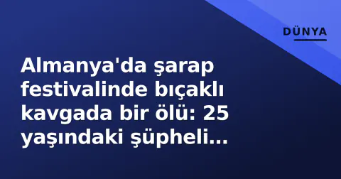 Almanya'da şarap festivalinde bıçaklı kavgada bir ölü: 25 yaşındaki şüpheli tutuklandı