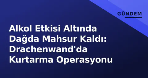 Alkol Etkisi Altında Dağda Mahsur Kaldı: Drachenwand'da Kurtarma Operasyonu