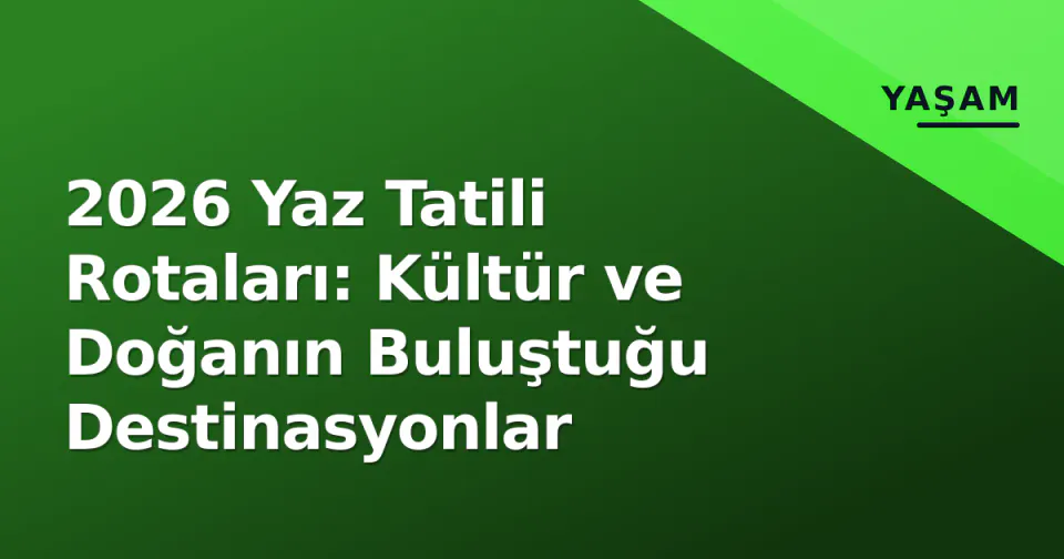 2026 Yaz Tatili Rotaları: Kültür ve Doğanın Buluştuğu Destinasyonlar görseli