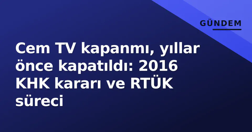 Cem TV kapanmı, yıllar önce kapatıldı: 2016 KHK kararı ve RTÜK süreci görseli
