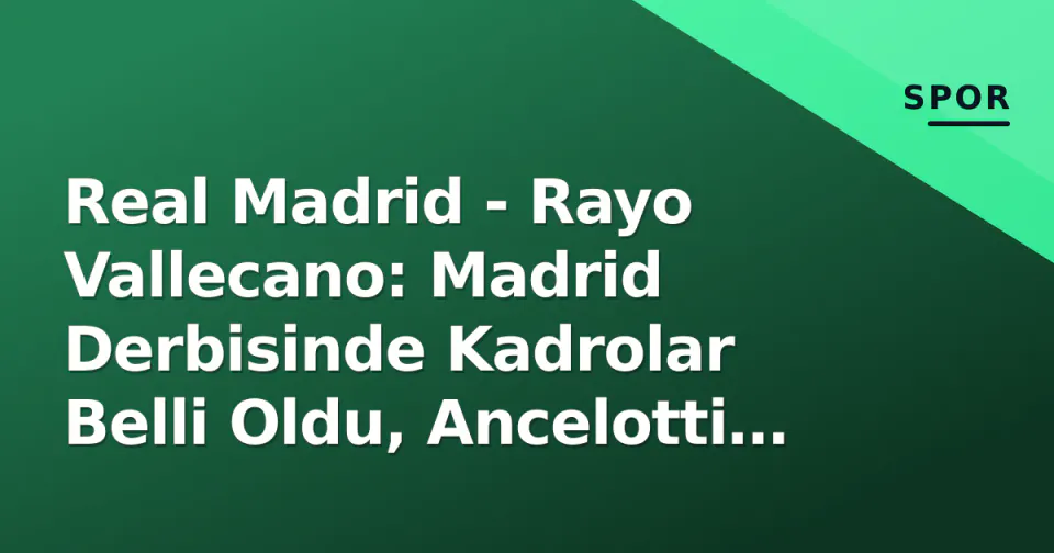 Real Madrid - Rayo Vallecano: Madrid Derbisinde Kadrolar Belli Oldu, Ancelotti Sürpriz Mi Yapacak? görseli
