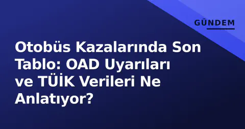 Otobüs Kazalarında Son Tablo: OAD Uyarıları ve TÜİK Verileri Ne Anlatıyor?