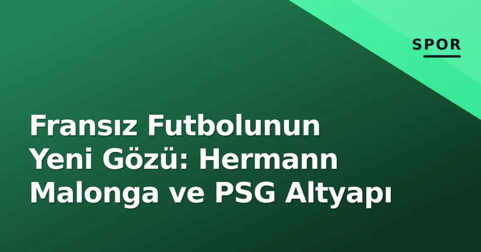 Fransız Futbolunun Yeni Gözü: Hermann Malonga ve PSG Altyapı görseli