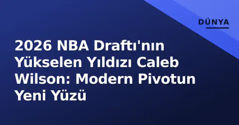 2026 NBA Draftı'nın Yükselen Yıldızı Caleb Wilson: Modern Pivotun Yeni Yüzü