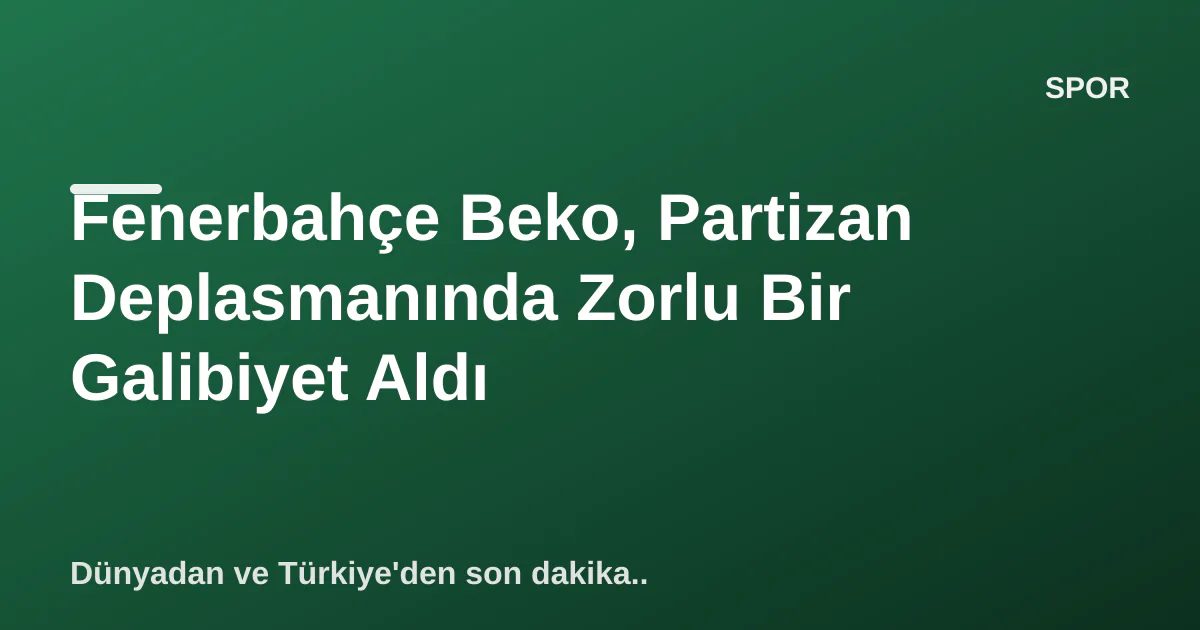 Fenerbahçe Beko, Partizan Deplasmanında Zorlu Bir Galibiyet Aldı Fenerbahçe Beko, Partizan Deplasmanında Zorlu Bir Galibiyet Aldı