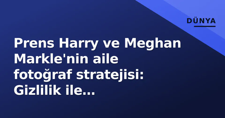Prens Harry ve Meghan Markle'nin aile fotoğraf stratejisi: Gizlilik ile görünürlük arasındaki ince çizgi görseli