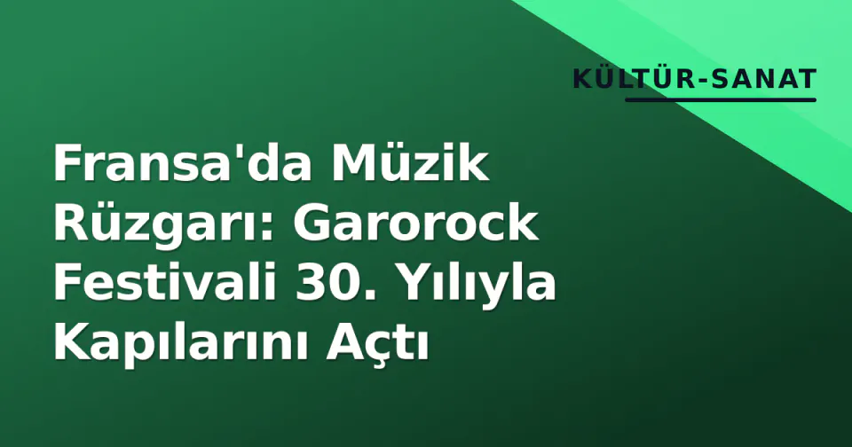Fransa'da Müzik Rüzgarı: Garorock Festivali 30. Yılıyla Kapılarını Açtı görseli