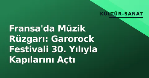 Fransa'da Müzik Rüzgarı: Garorock Festivali 30. Yılıyla Kapılarını Açtı