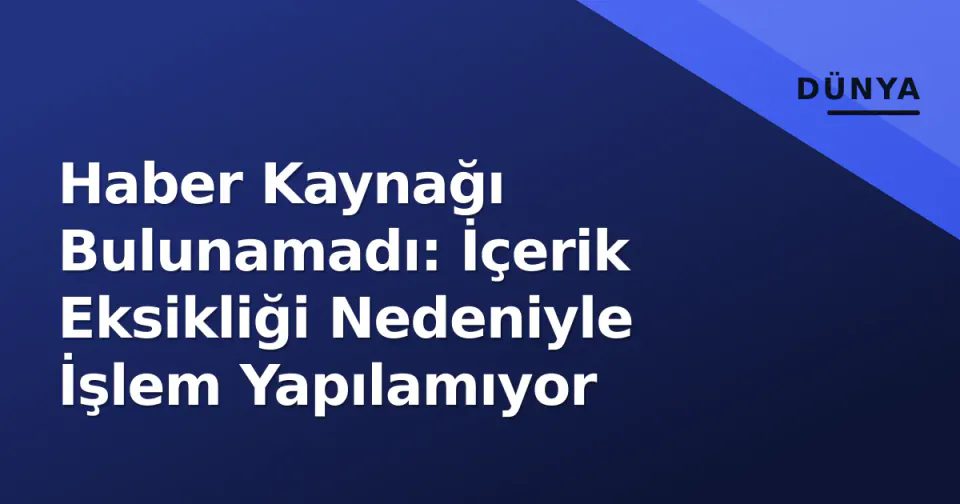 Haber Kaynağı Bulunamadı: İçerik Eksikliği Nedeniyle İşlem Yapılamıyor görseli
