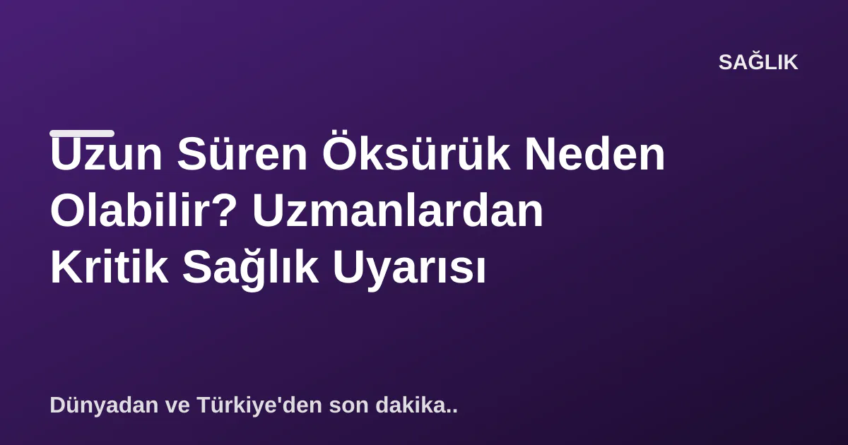 Uzun Süren Öksürük Neden Olabilir? Uzmanlardan Kritik Sağlık Uyarısı Uzun Süren Öksürük Neden Olabilir? Uzmanlardan Kritik Sağlık Uyarısı