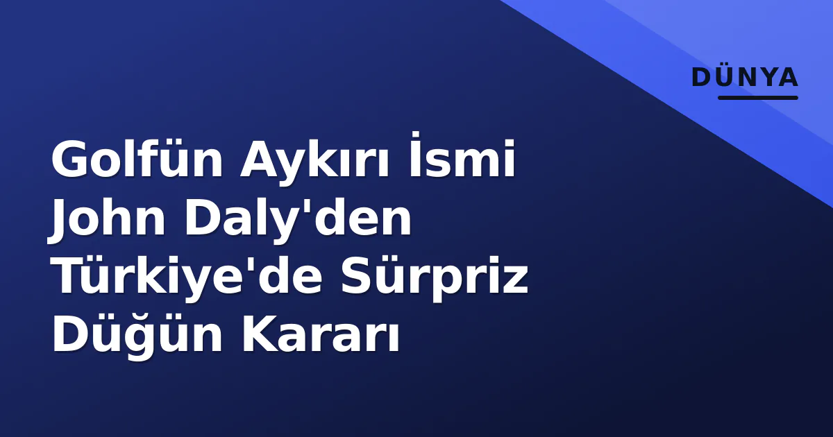 Golfün Aykırı İsmi John Daly'den Türkiye'de Sürpriz Düğün Kararı Golfün Aykırı İsmi John Daly'den Türkiye'de Sürpriz Düğün Kararı