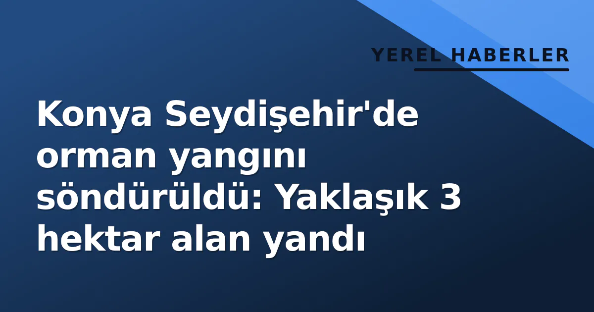 Konya Seydişehir'de orman yangını söndürüldü: Yaklaşık 3 hektar alan yandı Konya Seydişehir'de orman yangını söndürüldü: Yaklaşık 3 hektar alan yandı