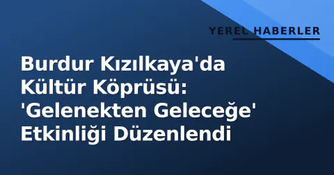 Burdur Kızılkaya'da Kültür Köprüsü: 'Gelenekten Geleceğe' Etkinliği Düzenlendi