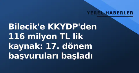 Bilecik'e KKYDP'den 116 milyon TL lik kaynak: 17. dönem başvuruları başladı