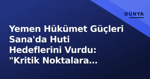 Yemen Hükümet Güçleri Sana'da Huti Hedeflerini Vurdu: "Kritik Noktalara Organize Saldırı"