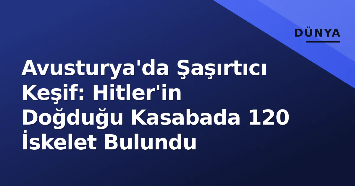 Avusturya'da Şaşırtıcı Keşif: Hitler'in Doğduğu Kasabada 120 İskelet Bulundu Avusturya'da Şaşırtıcı Keşif: Hitler'in Doğduğu Kasabada 120 İskelet Bulundu