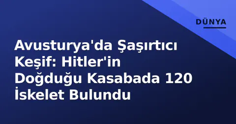 Avusturya'da Şaşırtıcı Keşif: Hitler'in Doğduğu Kasabada 120 İskelet Bulundu
