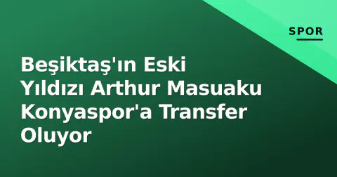 Beşiktaş'ın Eski Yıldızı Arthur Masuaku Konyaspor'a Transfer Oluyor