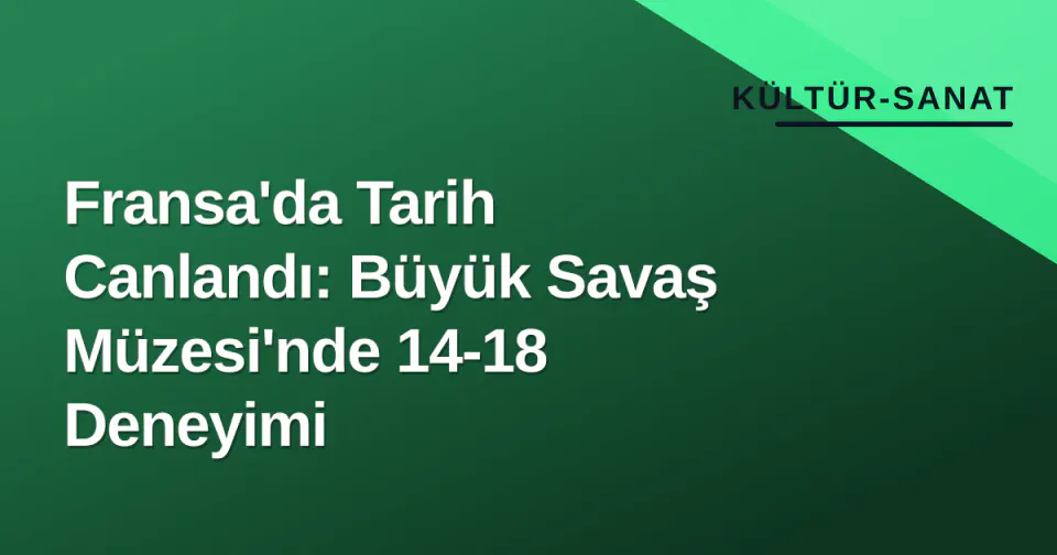 Fransa'da Tarih Canlandı: Büyük Savaş Müzesi'nde 14-18 Deneyimi görseli