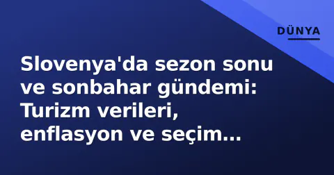 Slovenya'da sezon sonu ve sonbahar gündemi: Turizm verileri, enflasyon ve seçim yılı dinamikleri