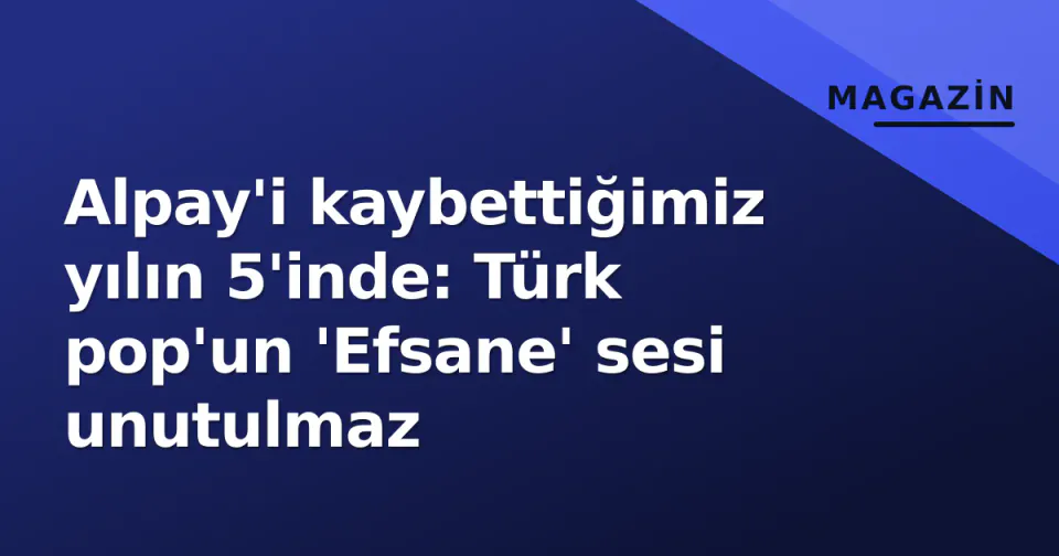 Alpay'i kaybettiğimiz yılın 5'inde: Türk pop'un 'Efsane' sesi unutulmaz görseli