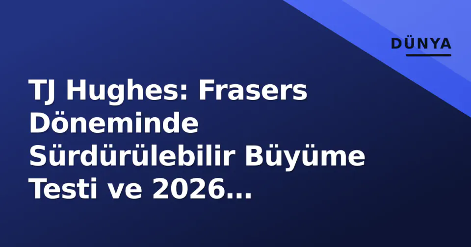 TJ Hughes: Frasers Döneminde Sürdürülebilir Büyüme Testi ve 2026 Stratejisi görseli