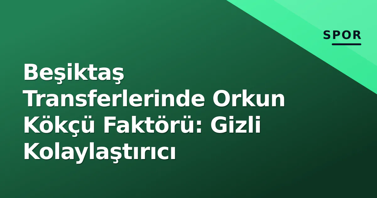 Beşiktaş Transferlerinde Orkun Kökçü Faktörü: Gizli Kolaylaştırıcı Beşiktaş Transferlerinde Orkun Kökçü Faktörü: Gizli Kolaylaştırıcı