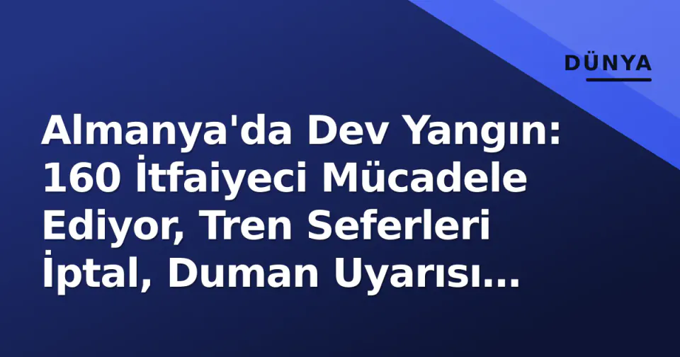 Almanya'da Dev Yangın: 160 İtfaiyeci Mücadele Ediyor, Tren Seferleri İptal, Duman Uyarısı Devam Ediyor görseli