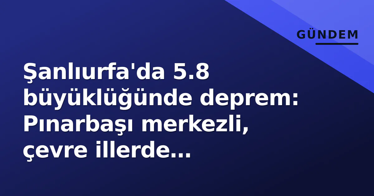 Şanlıurfa'da 5.8 büyüklüğünde deprem: Pınarbaşı merkezli, çevre illerde hissedildi Şanlıurfa'da 5.8 büyüklüğünde deprem: Pınarbaşı merkezli, çevre illerde hissedildi