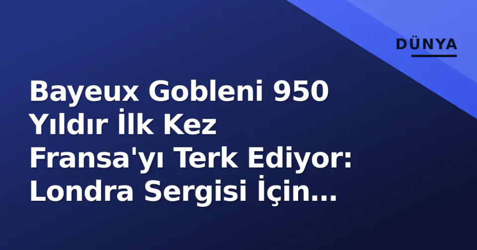 Bayeux Gobleni 950 Yıldır İlk Kez Fransa'yı Terk Ediyor: Londra Sergisi İçin Tarihi Anlaşma görseli