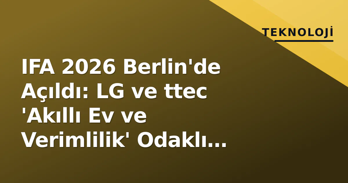 IFA 2026 Berlin'de Açıldı: LG ve ttec 'Akıllı Ev ve Verimlilik' Odaklı Yeni Nesil Ürünlerle Öne Çıktı IFA 2026 Berlin'de Açıldı: LG ve ttec 'Akıllı Ev ve Verimlilik' Odaklı Yeni Nesil Ürünlerle Öne Çıktı