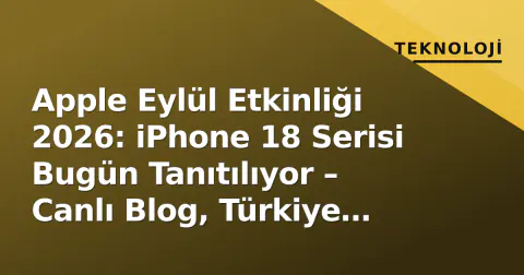 Apple Eylül Etkinliği 2026: iPhone 18 Serisi Bugün Tanıtılıyor – Canlı Blog, Türkiye Saati ve Beklentiler
