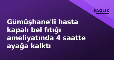 Gümüşhane'li hasta kapalı bel fıtığı ameliyatında 4 saatte ayağa kalktı