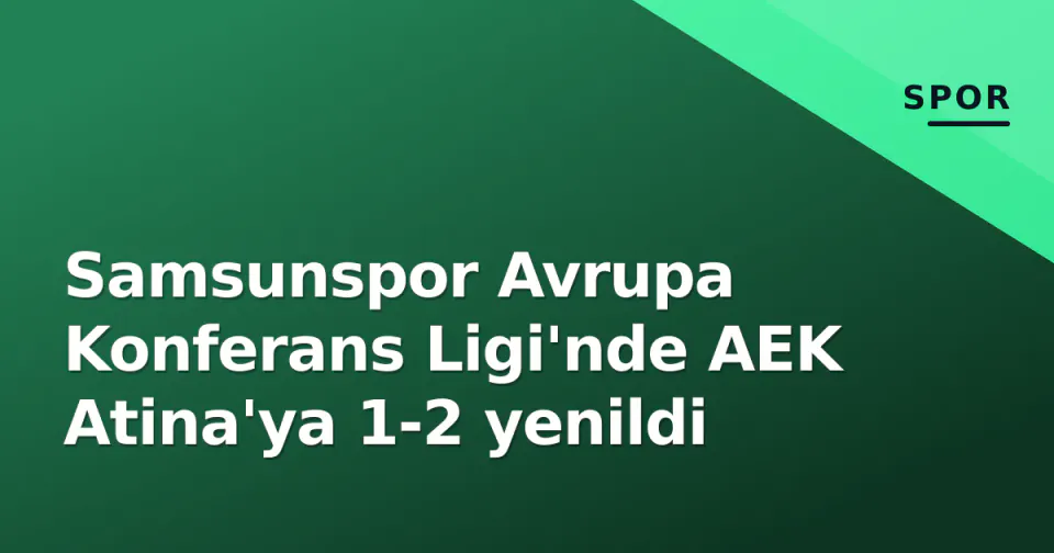 Samsunspor Avrupa Konferans Ligi'nde AEK Atina'ya 1-2 yenildi görseli