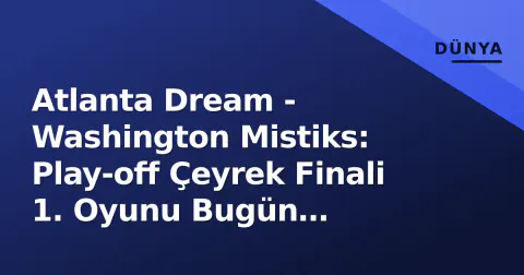 Atlanta Dream - Washington Mistiks: Play-off Çeyrek Finali 1. Oyunu Bugün Başlıyor