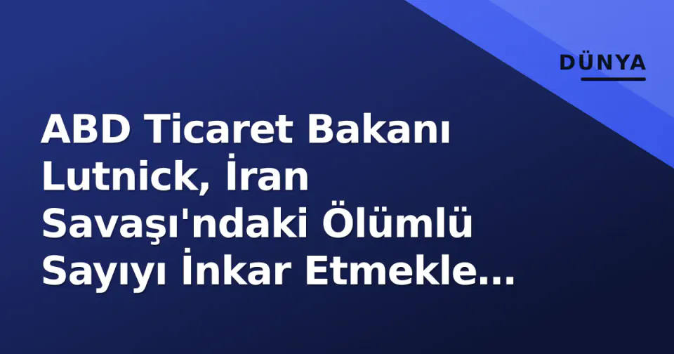 ABD Ticaret Bakanı Lutnick, İran Savaşı'ndaki Ölümlü Sayıyı İnkar Etmekle İlgili Özür Diledi görseli