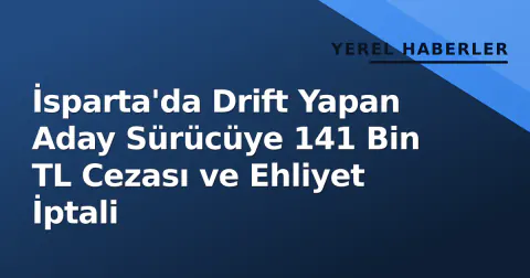 İsparta'da Drift Yapan Aday Sürücüye 141 Bin TL Cezası ve Ehliyet İptali