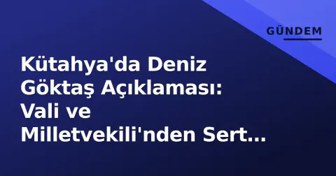 Kütahya'da Deniz Göktaş Açıklaması: Vali ve Milletvekili'nden Sert Tepki