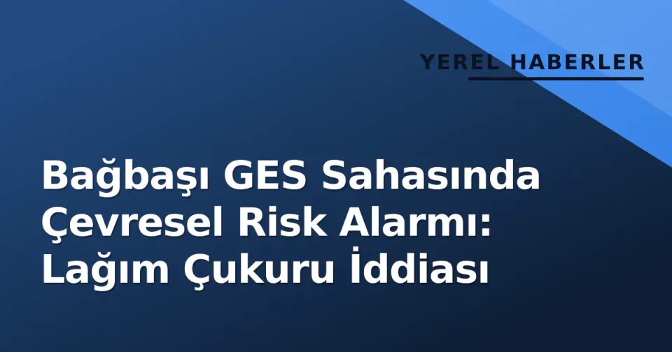 Bağbaşı GES Sahasında Çevresel Risk Alarmı: Lağım Çukuru İddiası görseli