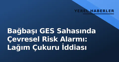Bağbaşı GES Sahasında Çevresel Risk Alarmı: Lağım Çukuru İddiası