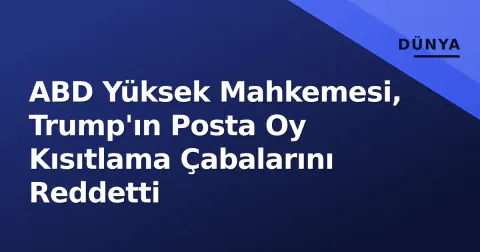 ABD Yüksek Mahkemesi, Trump'ın Posta Oy Kısıtlama Çabalarını Reddetti